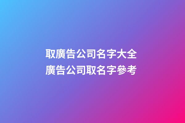 取廣告公司名字大全 廣告公司取名字參考-第1張-公司起名-玄機派